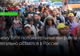 Почему ВИЧ-положительные мигранты нелегально остаются в России